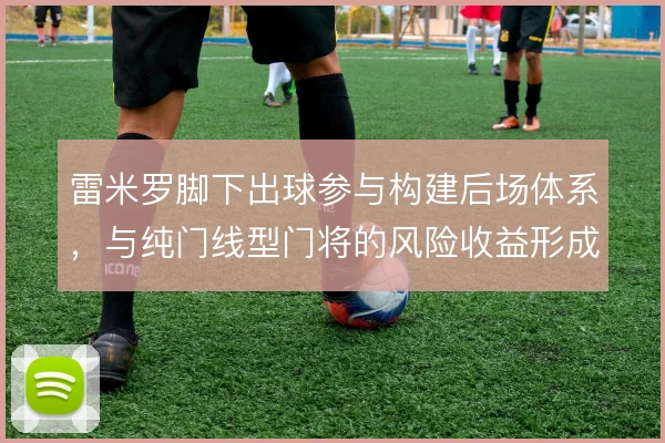 雷米罗脚下出球参与构建后场体系，与纯门线型门将的风险收益形成对比