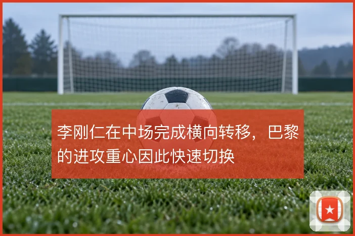 李刚仁在中场完成横向转移，巴黎的进攻重心因此快速切换