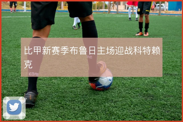 比甲新赛季布鲁日主场迎战科特赖克