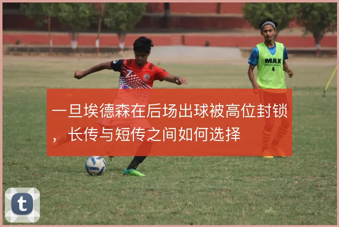 一旦埃德森在后场出球被高位封锁，长传与短传之间如何选择