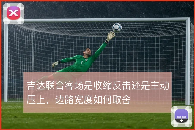 吉达联合客场是收缩反击还是主动压上，边路宽度如何取舍