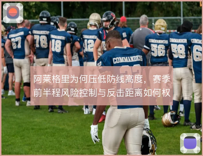 阿莱格里为何压低防线高度，赛季前半程风险控制与反击距离如何权衡