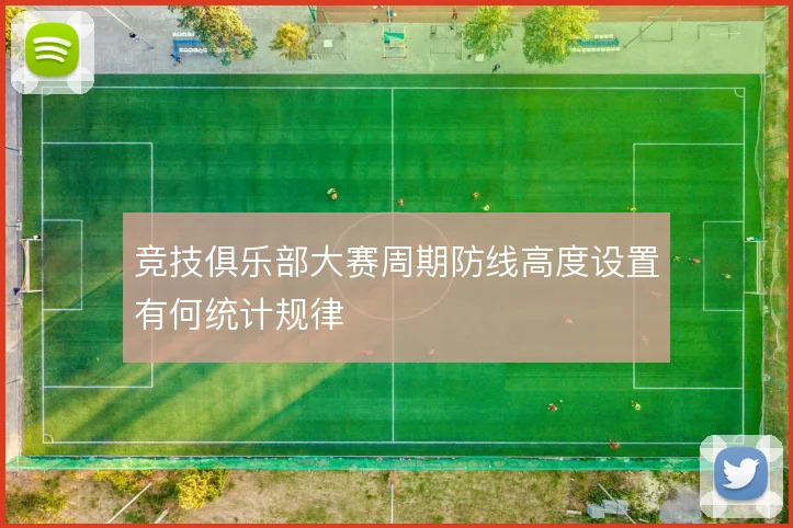 竞技俱乐部大赛周期防线高度设置有何统计规律