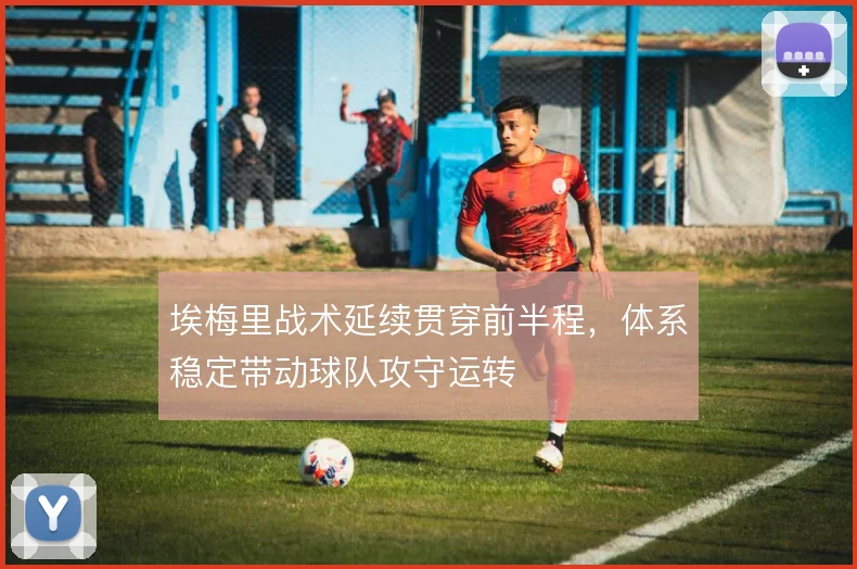 埃梅里战术延续贯穿前半程，体系稳定带动球队攻守运转