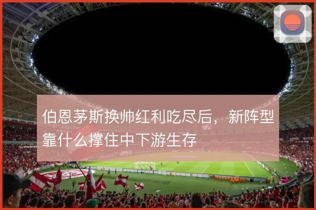 伯恩茅斯换帅红利吃尽后，新阵型靠什么撑住中下游生存