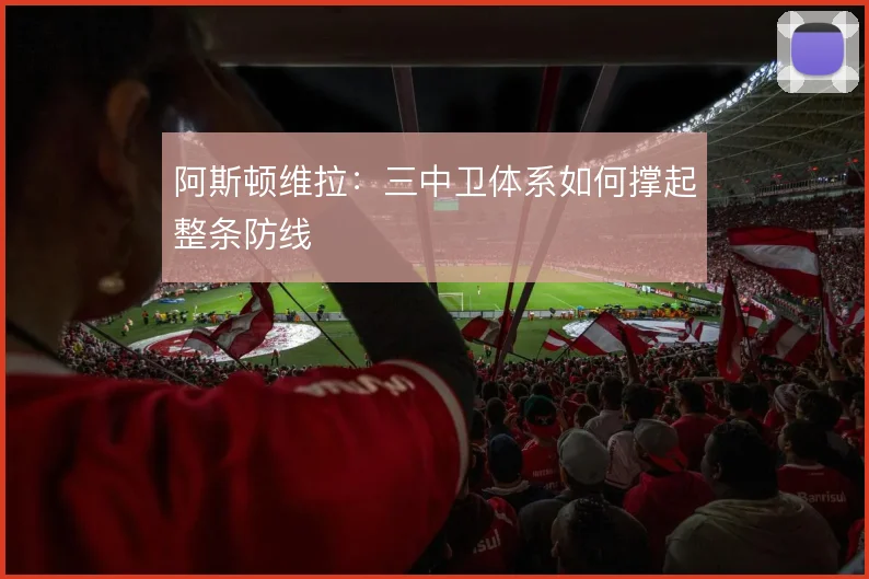 阿斯顿维拉：三中卫体系如何撑起整条防线