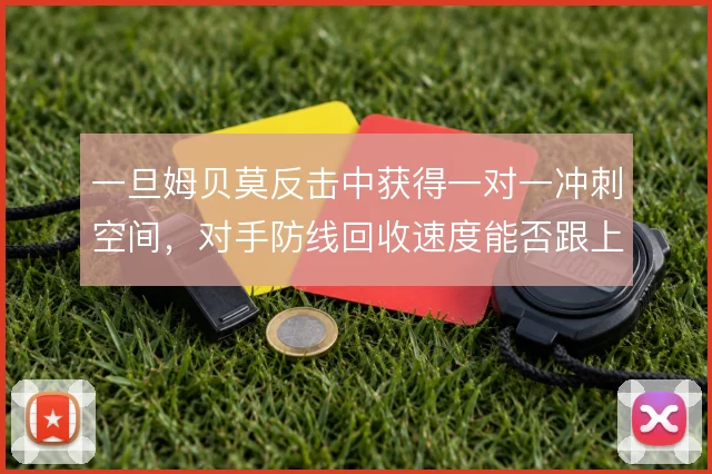 一旦姆贝莫反击中获得一对一冲刺空间，对手防线回收速度能否跟上