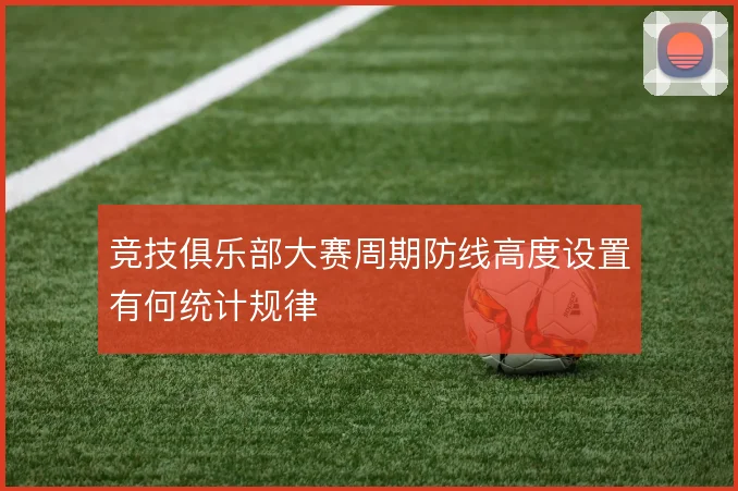 竞技俱乐部大赛周期防线高度设置有何统计规律