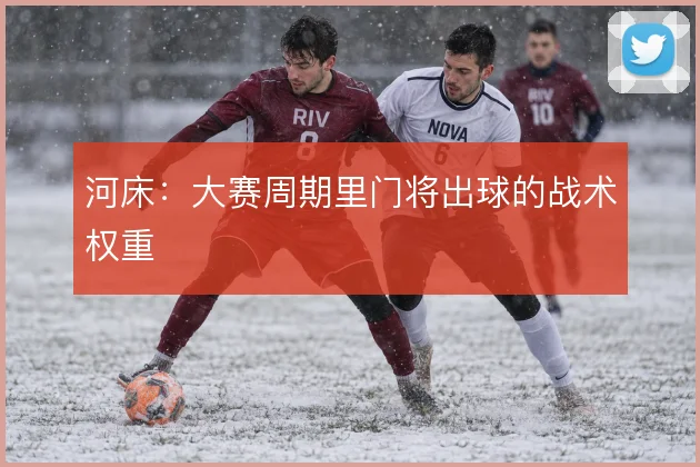 河床：大赛周期里门将出球的战术权重