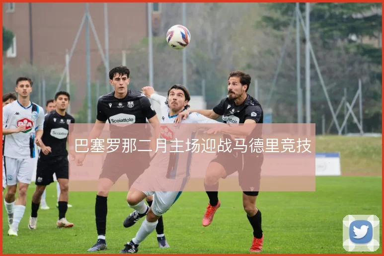 巴塞罗那二月主场迎战马德里竞技