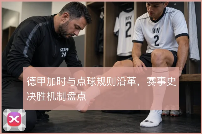 德甲加时与点球规则沿革，赛事史决胜机制盘点