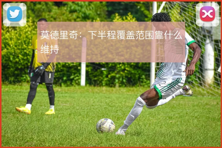 莫德里奇：下半程覆盖范围靠什么维持