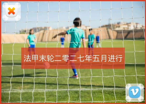 法甲末轮二零二七年五月进行