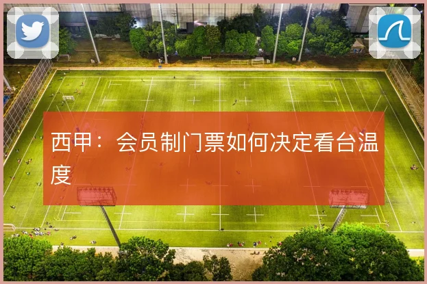 西甲：会员制门票如何决定看台温度