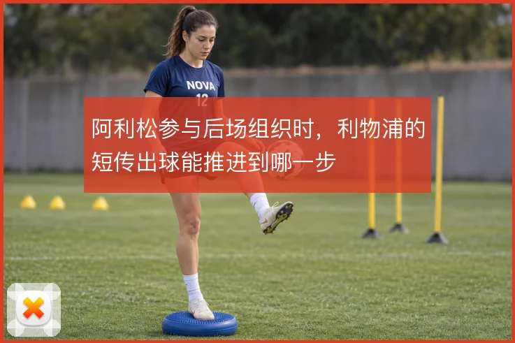 阿利松参与后场组织时，利物浦的短传出球能推进到哪一步