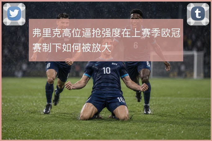 弗里克高位逼抢强度在上赛季欧冠赛制下如何被放大