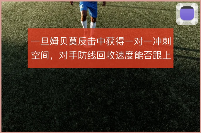 一旦姆贝莫反击中获得一对一冲刺空间，对手防线回收速度能否跟上