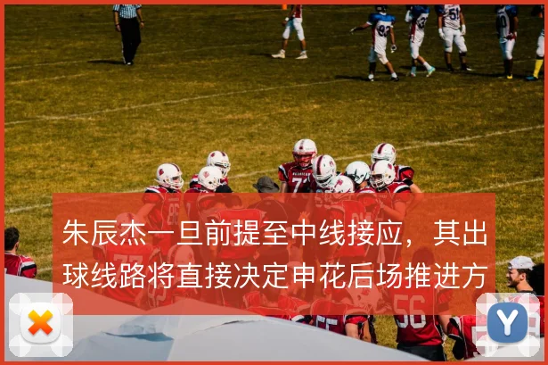 朱辰杰一旦前提至中线接应，其出球线路将直接决定申花后场推进方向