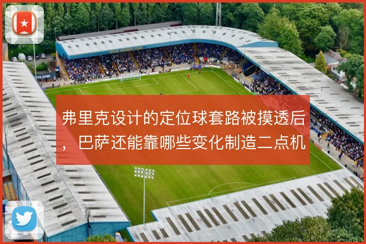 弗里克设计的定位球套路被摸透后，巴萨还能靠哪些变化制造二点机会