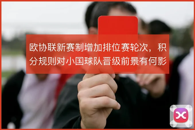 欧协联新赛制增加排位赛轮次，积分规则对小国球队晋级前景有何影响