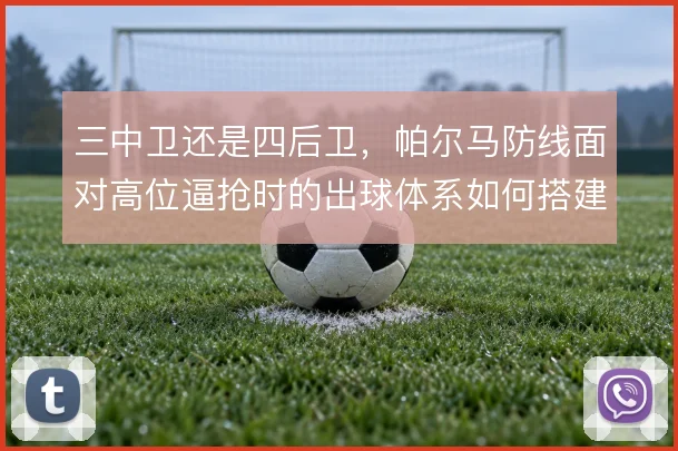 三中卫还是四后卫，帕尔马防线面对高位逼抢时的出球体系如何搭建