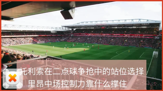 托利索在二点球争抢中的站位选择，里昂中场控制力靠什么撑住
