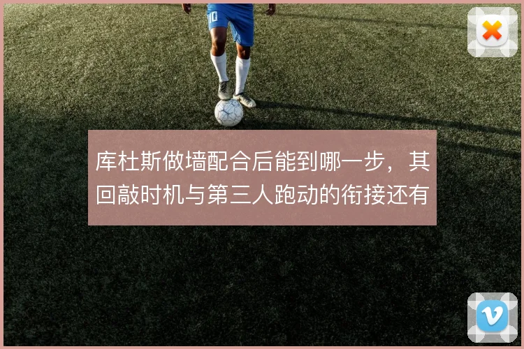 库杜斯做墙配合后能到哪一步，其回敲时机与第三人跑动的衔接还有哪些变化