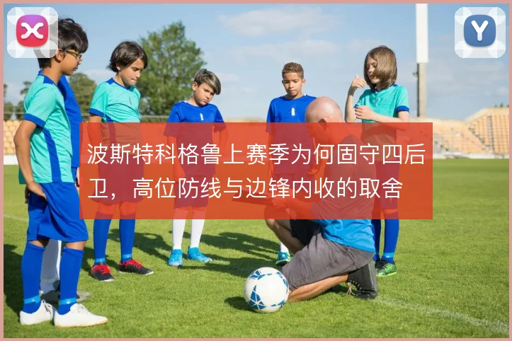 波斯特科格鲁上赛季为何固守四后卫，高位防线与边锋内收的取舍