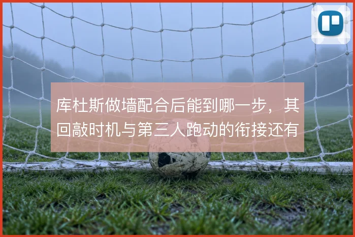 库杜斯做墙配合后能到哪一步，其回敲时机与第三人跑动的衔接还有哪些变化