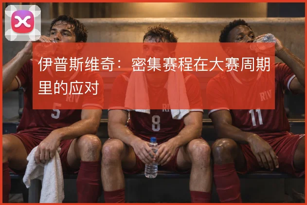 伊普斯维奇：密集赛程在大赛周期里的应对