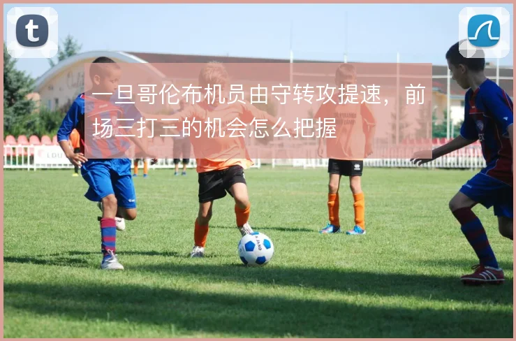 一旦哥伦布机员由守转攻提速，前场三打三的机会怎么把握