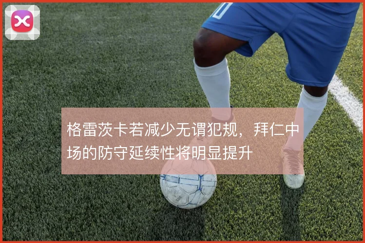 格雷茨卡若减少无谓犯规，拜仁中场的防守延续性将明显提升