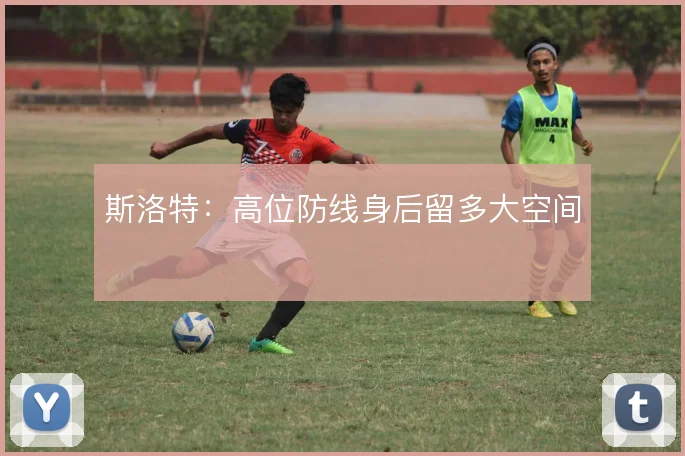 斯洛特：高位防线身后留多大空间