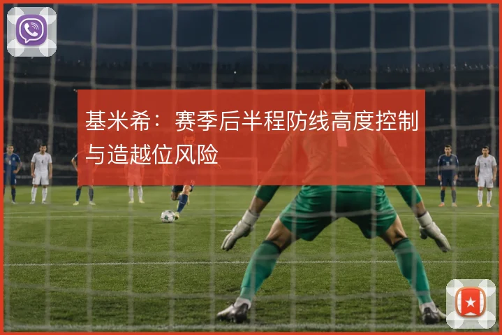 基米希：赛季后半程防线高度控制与造越位风险
