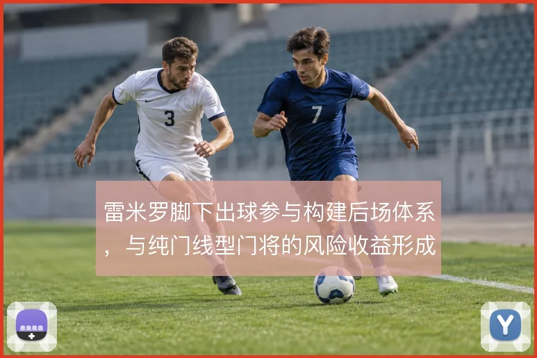 雷米罗脚下出球参与构建后场体系，与纯门线型门将的风险收益形成对比