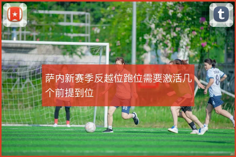 萨内新赛季反越位跑位需要激活几个前提到位
