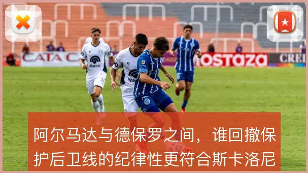 阿尔马达与德保罗之间，谁回撤保护后卫线的纪律性更符合斯卡洛尼战术需要