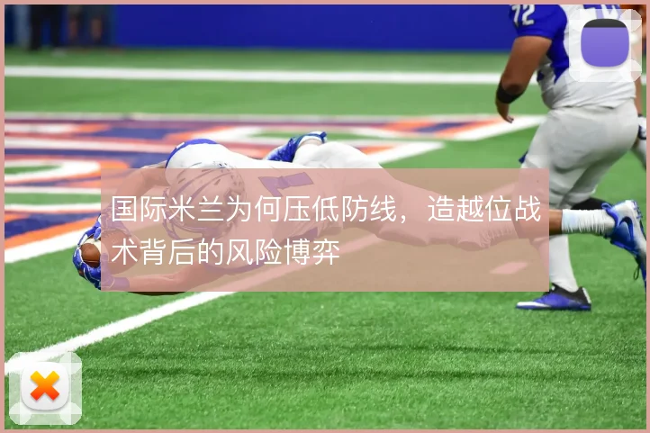 国际米兰为何压低防线，造越位战术背后的风险博弈