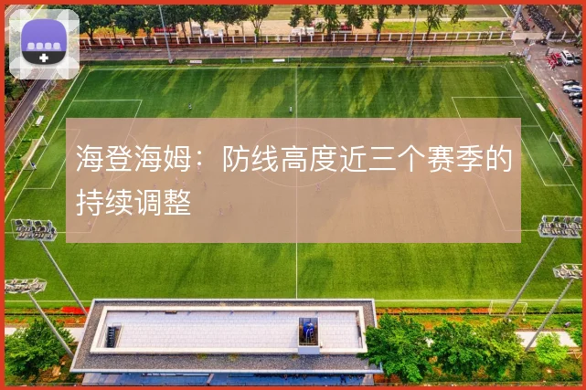 海登海姆：防线高度近三个赛季的持续调整
