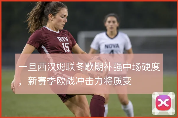 一旦西汉姆联冬歇期补强中场硬度，新赛季欧战冲击力将质变