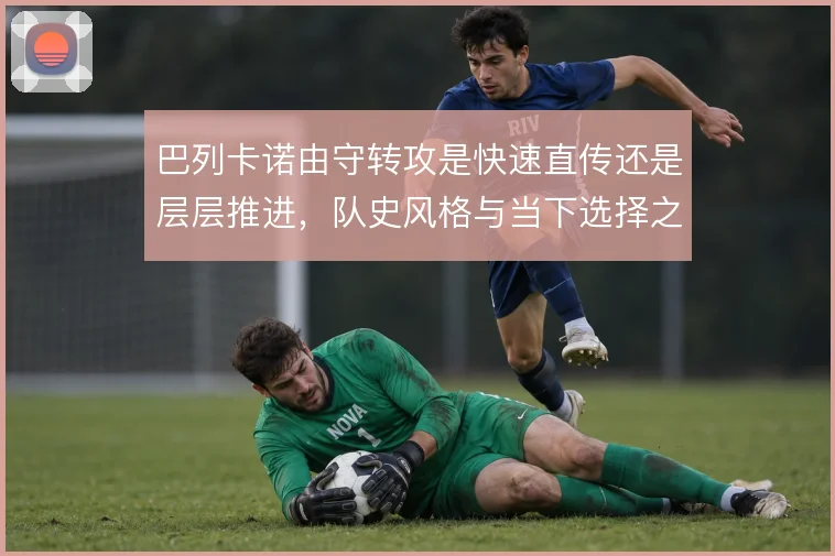 巴列卡诺由守转攻是快速直传还是层层推进，队史风格与当下选择之间