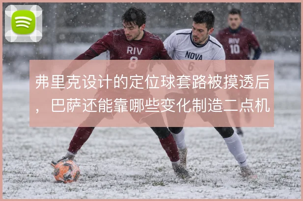 弗里克设计的定位球套路被摸透后，巴萨还能靠哪些变化制造二点机会