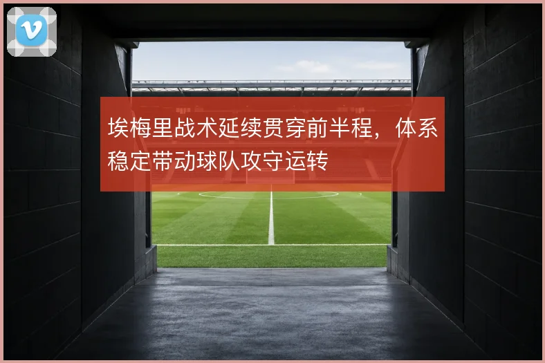 埃梅里战术延续贯穿前半程，体系稳定带动球队攻守运转