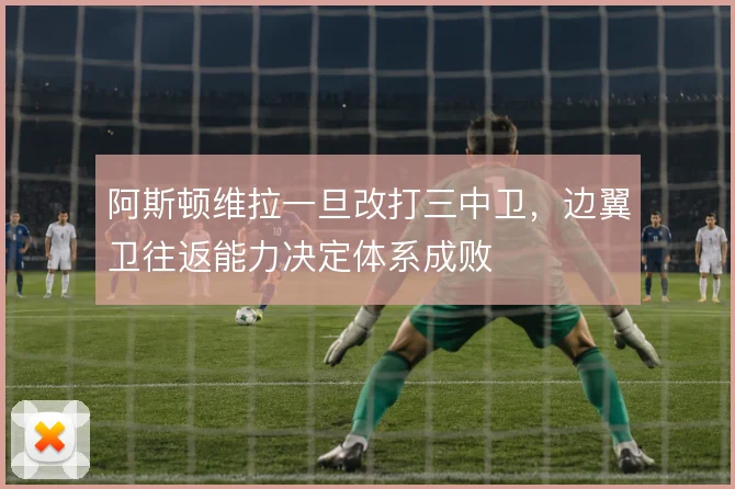 阿斯顿维拉一旦改打三中卫，边翼卫往返能力决定体系成败