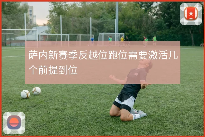 萨内新赛季反越位跑位需要激活几个前提到位