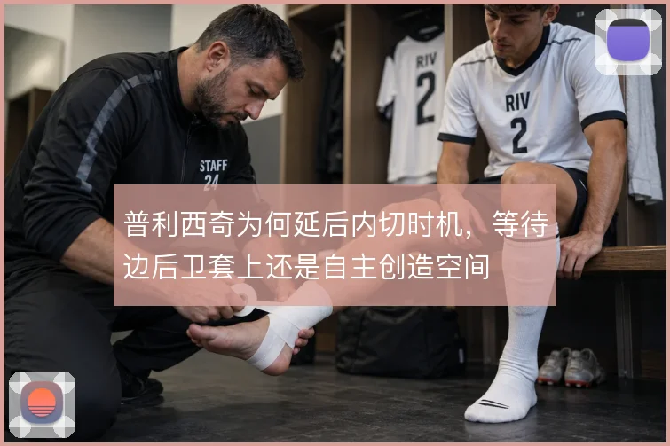 普利西奇为何延后内切时机，等待边后卫套上还是自主创造空间
