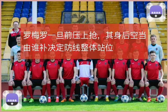 罗梅罗一旦前压上抢，其身后空当由谁补决定防线整体站位
