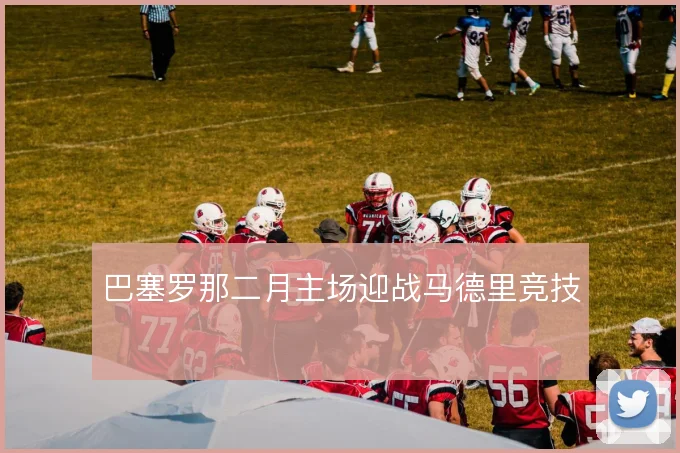 巴塞罗那二月主场迎战马德里竞技