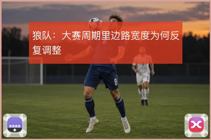 狼队：大赛周期里边路宽度为何反复调整