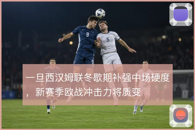 一旦西汉姆联冬歇期补强中场硬度，新赛季欧战冲击力将质变
